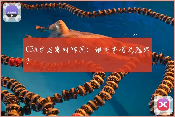 CBA季后赛对阵图:谁将夺得总冠军?